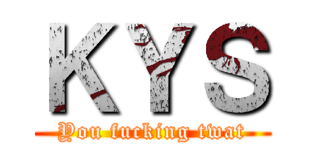 ＫＹＳ (You fucking twat)