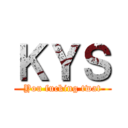 ＫＹＳ (You fucking twat)