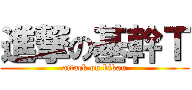 進撃の基幹Ｔ (attack on kikan)