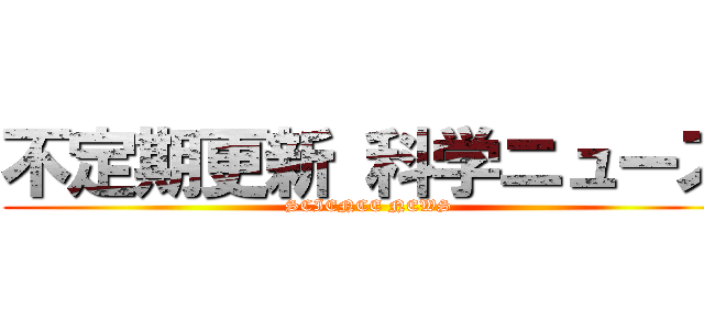 不定期更新 科学ニュース (SCIENCE NEWS)