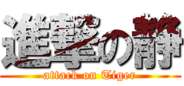 進撃の静 (attack on Tiger)