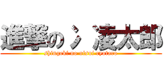 進撃の冫 凌太郎 (shingeki no nisui ryotaro)