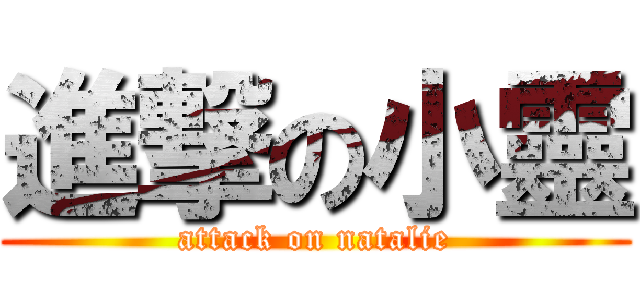 進撃の小靈 (attack on natalie)