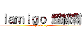 ｌａｍｉｇｏ 超級霸 (super lamigo)