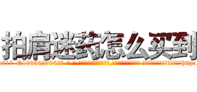 拍肩迷药怎么买到 (拍肩迷药怎么买到【电-话151x68344x817-Q1065427042元-吉-药-业】我们做的是长期生意,靠的是老客户长期支持 拍肩迷药怎么买到在发表了一篇http://sngk.net/VoWJNf

参考消息网我们做的是长期生意,靠的是老客户长期支持也许我们早该意识到，就连鲍勃·霍斯金斯（金球奖戏剧类电影男主角 
)