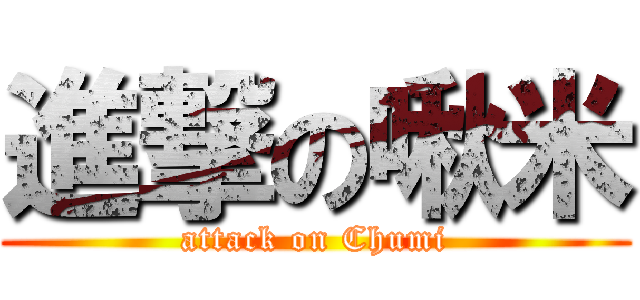 進撃の啾米 (attack on Chumi)