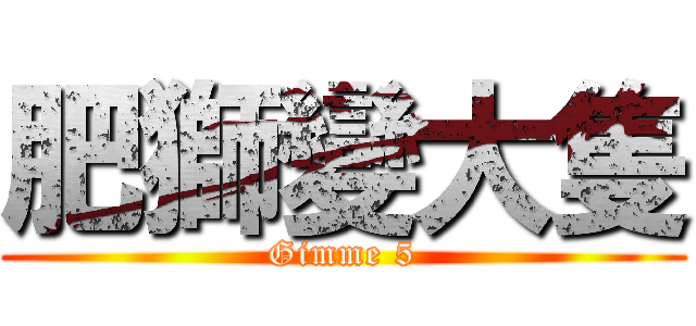 肥獅變大隻 (Gimme 5)