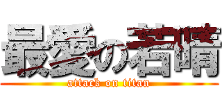 最愛の若晴 (attack on titan)