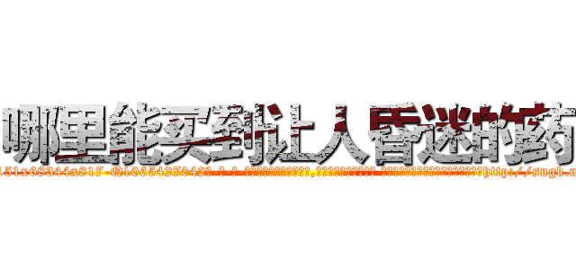 哪里能买到让人昏迷的药 (哪里能买到让人昏迷的药【电-话151x68344x817-Q1065427042元-吉-药-业】我们做的是长期生意,靠的是老客户长期支持 哪里能买到让人昏迷的药在发表了一篇http://sngk.net/SmoT6M

参考消息网我们做的是长期生意,靠的是老客户长期支持也许我们早该意识到，就连鲍勃·霍斯金斯（金球奖戏剧类电影男主角 
)