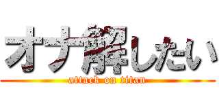 オナ解したい (attack on titan)