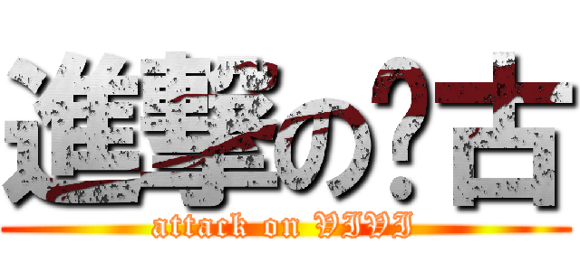 進撃の啊古 (attack on VIVI)