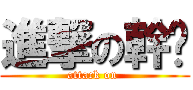 進撃の幹你 (attack on )