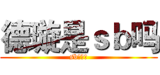 德璇是ｓｂ吗 (sb不解释)