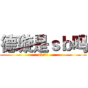 德璇是ｓｂ吗 (sb不解释)