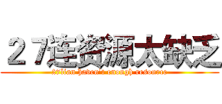 ２７连资源太缺乏 (27lian haven't enough resource)