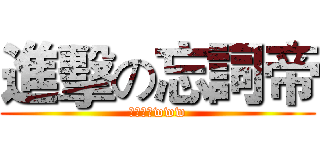 進擊の忘詞帝 (槐別躲了www)