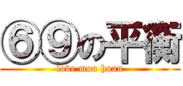 ⑥⑨の平衡 (love mou huan)