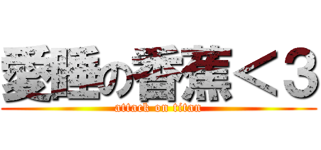 愛睡の香蕉＜３ (attack on titan)