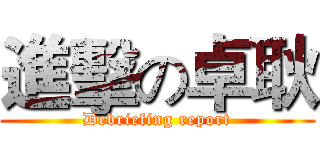 進擊の卓耿 (Debriefing report)