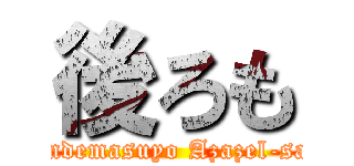 後ろも (Yondemasuyo Azazel-san!)