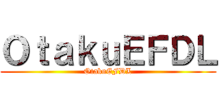 ＯｔａｋｕＥＦＤＬ (OtakuEFDL)