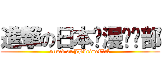 進撃の日本动漫俱乐部 (attack on JPAnimeClub)
