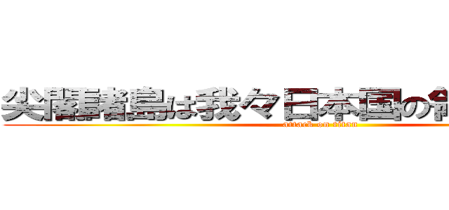 尖閣諸島は我々日本国の領土で在る！ (attack on titan)