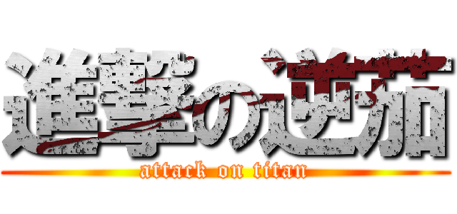 進撃の逆茄 (attack on titan)