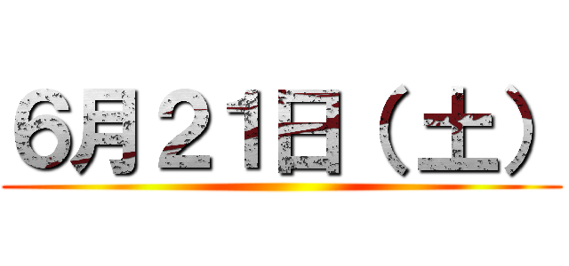 ６月２１日（ 土） ()