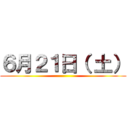 ６月２１日（ 土） ()