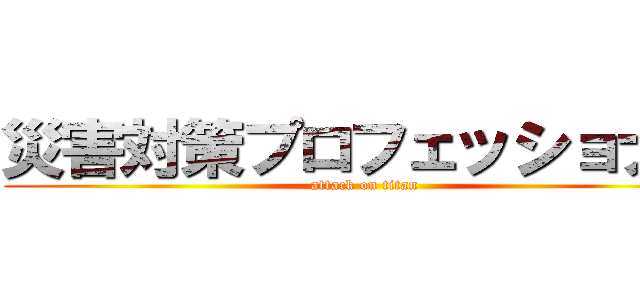 災害対策プロフェッショナル (attack on titan)