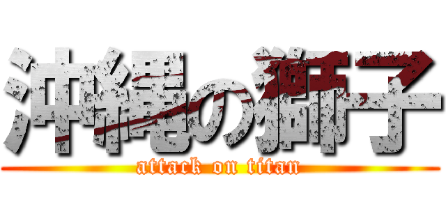 沖縄の獅子 (attack on titan)