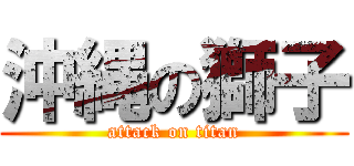 沖縄の獅子 (attack on titan)
