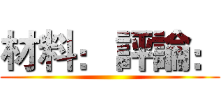 材料： 評論： ()