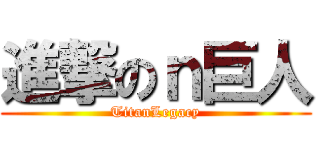進撃のｎ巨人 (TitanLegacy)