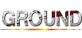 ＧＲＯＵＮＤ ()