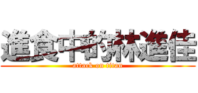 進食中的林進佳 (attack on titan)