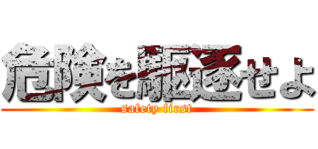 危険を駆逐せよ (safety first)