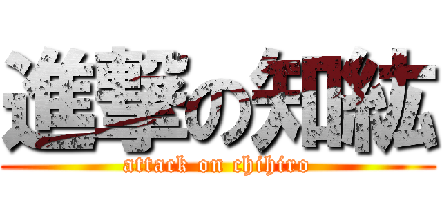 進撃の知紘 (attack on chihiro)