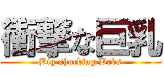 衝撃な巨乳 (Big shocking Bobs)