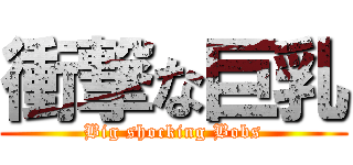 衝撃な巨乳 (Big shocking Bobs)