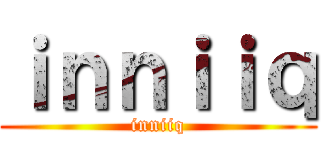 ｉｎｎｉｉｑ (inniiq)