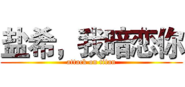 盐希，我暗恋你 (attack on titan)