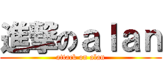 進撃のａｌａｎ (attack on alan)