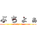 ぶ ち ょ ぁ (bu tyo a)