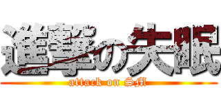 進撃の失眠 (attack on SM)