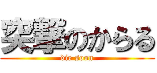 突撃のからる (die soon)