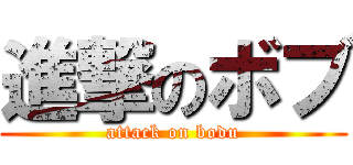 進撃のボブ (attack on bodu)