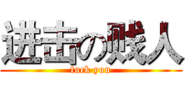进击の贱人 (fuck you)