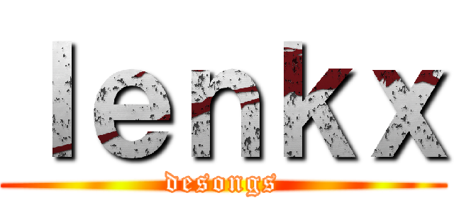 ｌｅｎｋｘ (desongs)